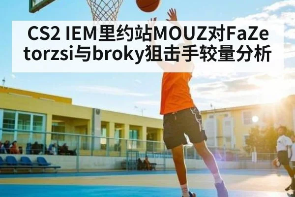 CS2 IEM里约站MOUZ对FaZe torzsi与broky狙击手较量分析