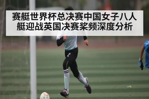 赛艇世界杯总决赛中国女子八人艇迎战英国决赛桨频深度分析